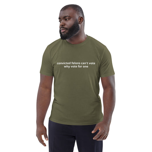 "convicted felons can't vote why vote for one" Unisex organic cotton t-shirt