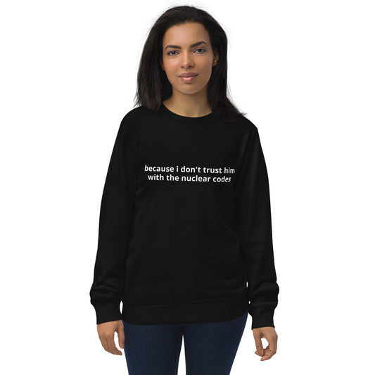 "because i don't trust him with the nuclear codes"Unisex organic sweatshirt