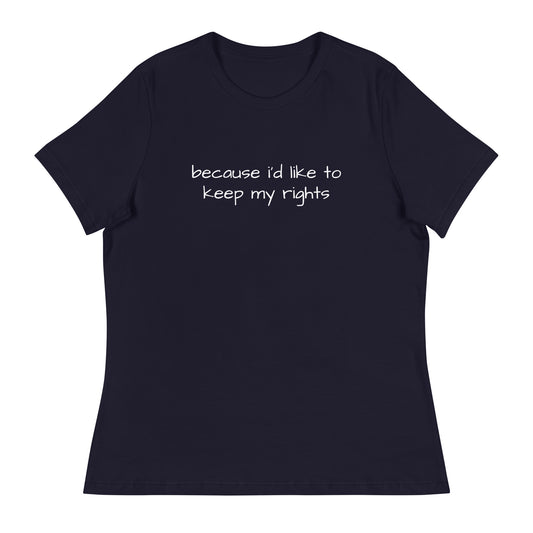 "because i'd like to keep my rights" Women's Relaxed T-Shirt